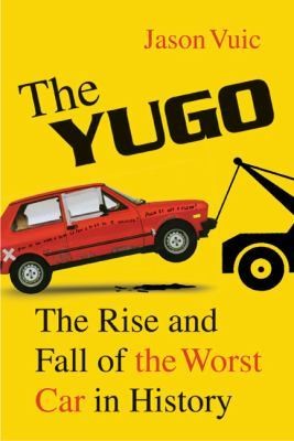 The Yugo The Rise and Fall of the Worst Car in History