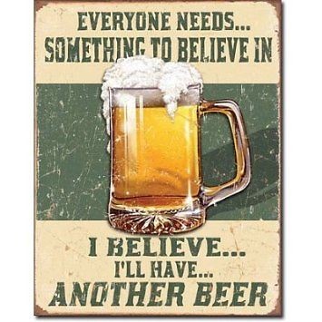 Beer Humor Tin Metal Sign  Believe In Something