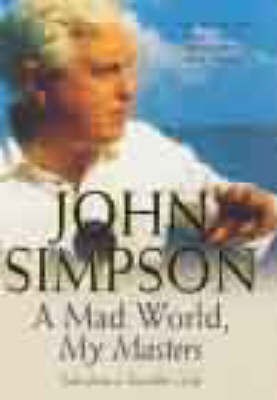 MAD WORLD, MY MASTERS Tales from a Travellers Life by John Simpson 
