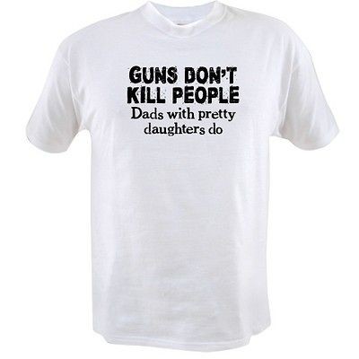 Guns Dont Kill People, Dads With Pretty Daughters Do Funny T Shirt