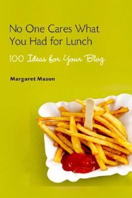 No One Cares What You Had for Lunch 100 Ideas for Your Blog, Mason